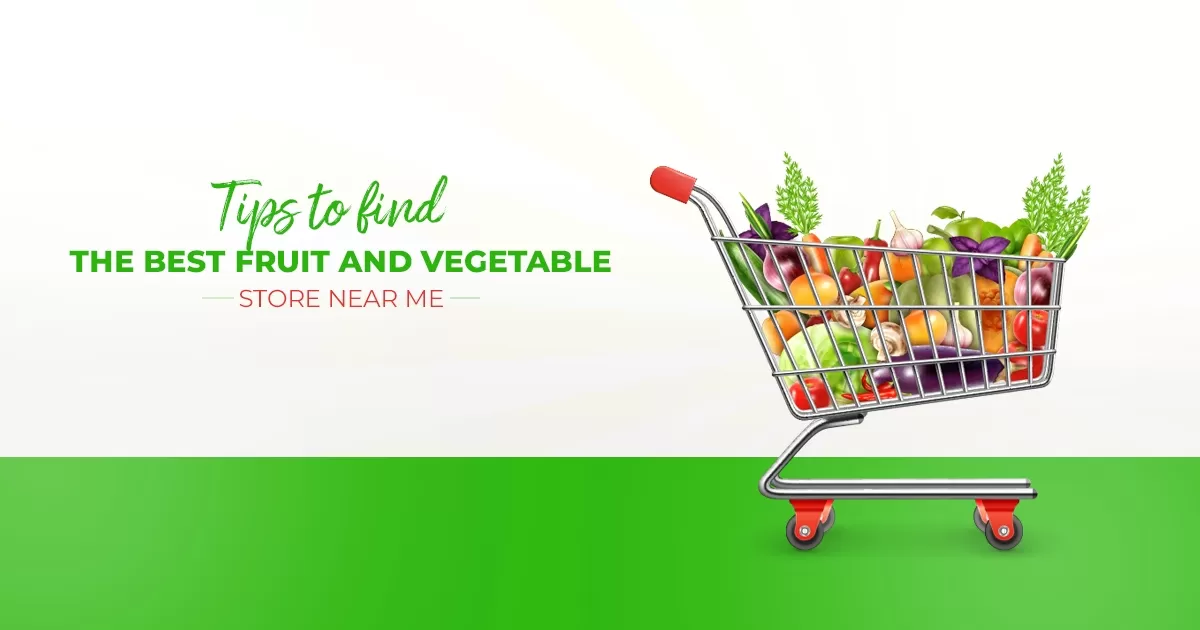 Tips To Find The Best Fruit And Vegetable Store Near Me
